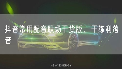 抖音常用配音职场干货版，干练利落音