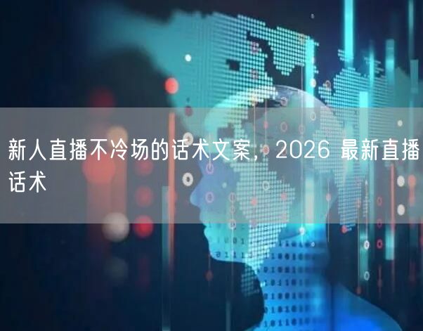 新人直播不冷场的话术文案，2026 最新直播话术
