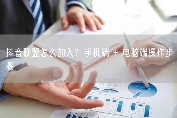 抖音联盟怎么加入？手机端 + 电脑端操作步骤