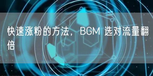 快速涨粉的方法，BGM 选对流量翻倍