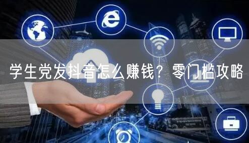 学生党发抖音怎么赚钱？零门槛攻略