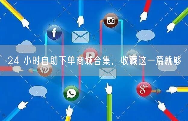 24 小时自助下单商城合集，收藏这一篇就够