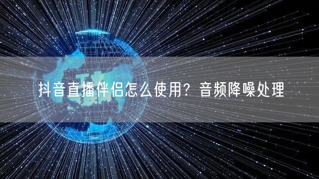 抖音直播伴侣怎么使用？音频降噪处理