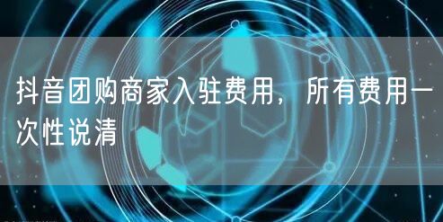 抖音团购商家入驻费用，所有费用一次性说清