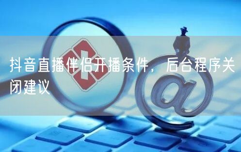 抖音直播伴侣开播条件，后台程序关闭建议