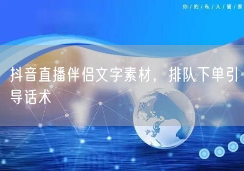 抖音直播伴侣文字素材，排队下单引导话术