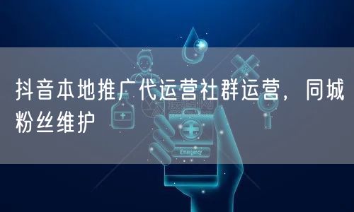 抖音本地推广代运营社群运营，同城粉丝维护