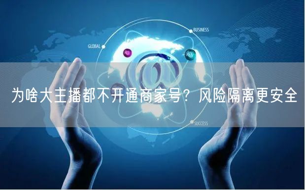 为啥大主播都不开通商家号？风险隔离更安全