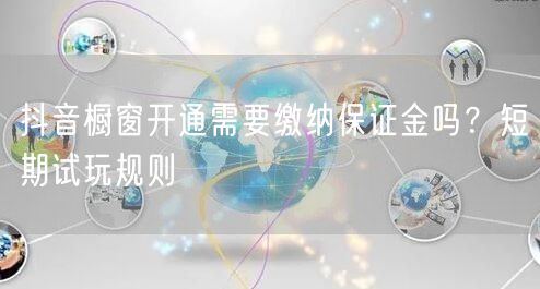 抖音橱窗开通需要缴纳保证金吗？短期试玩规则