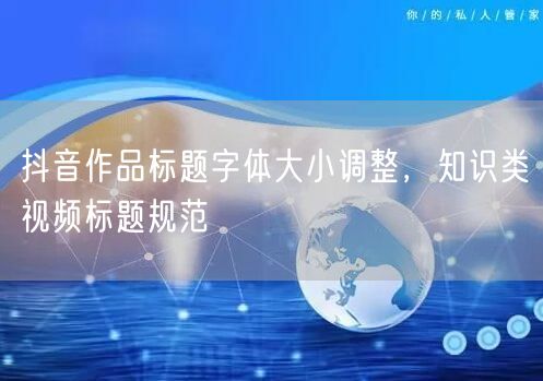 抖音作品标题字体大小调整，知识类视频标题规范