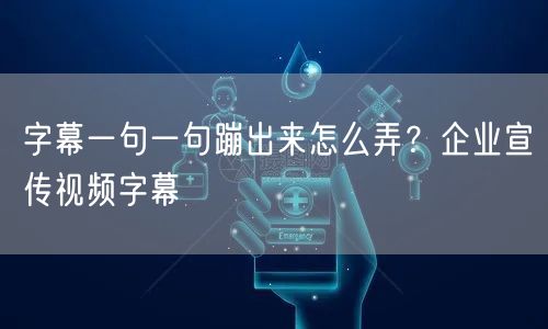 字幕一句一句蹦出来怎么弄？企业宣传视频字幕