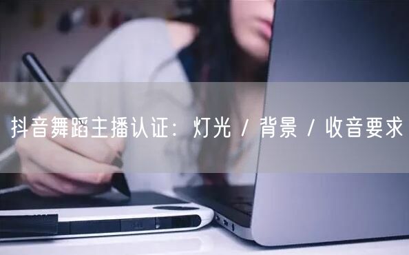 抖音舞蹈主播认证：灯光 / 背景 / 收音要求