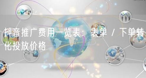 抖音推广费用一览表：表单 / 下单转化投放价格