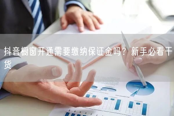 抖音橱窗开通需要缴纳保证金吗？新手必看干货