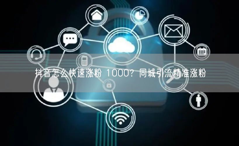 抖音怎么快速涨粉 1000？同城引流精准涨粉