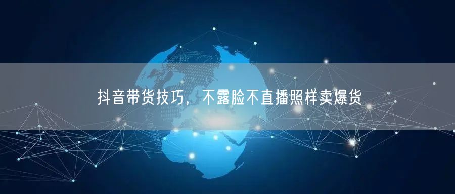 抖音带货技巧，不露脸不直播照样卖爆货