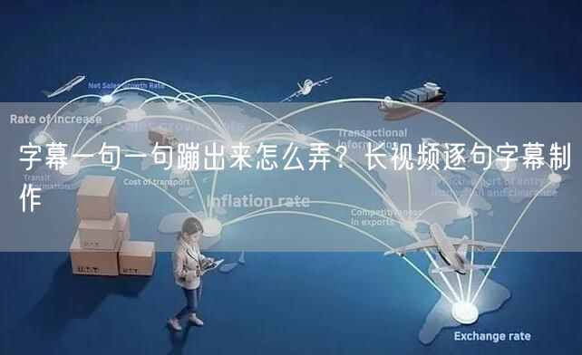 字幕一句一句蹦出来怎么弄？长视频逐句字幕制作