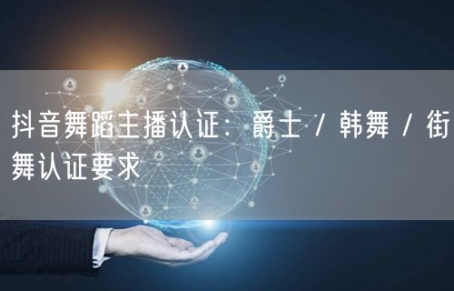 抖音舞蹈主播认证：爵士 / 韩舞 / 街舞认证要求