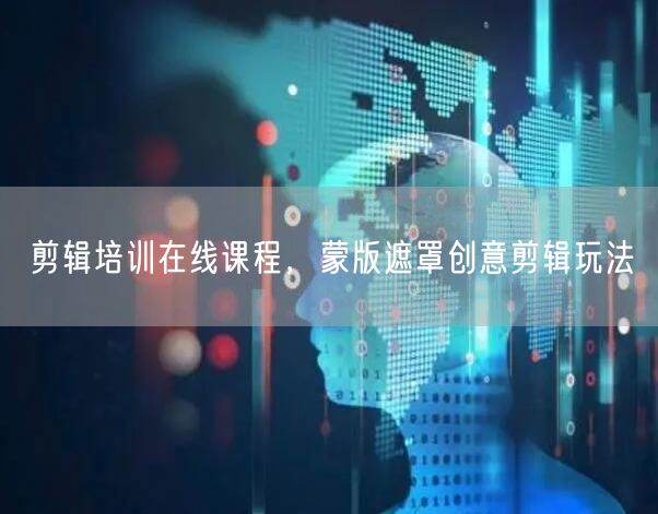 剪辑培训在线课程，蒙版遮罩创意剪辑玩法
