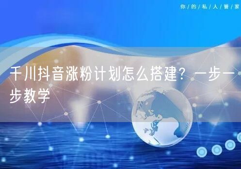千川抖音涨粉计划怎么搭建？一步一步教学