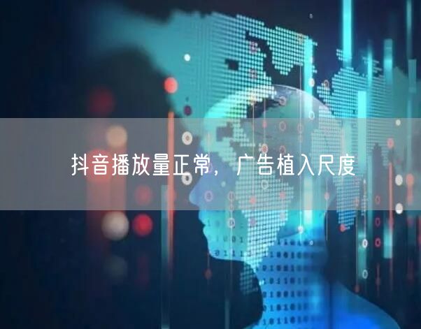 抖音播放量正常，广告植入尺度