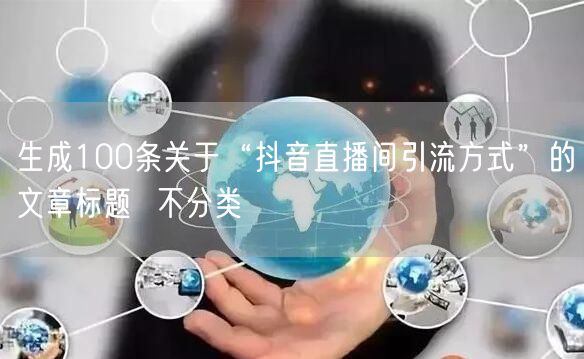 生成100条关于“抖音直播间引流方式”的文章标题  不分类