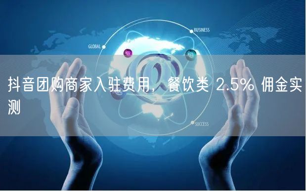 抖音团购商家入驻费用，餐饮类 2.5% 佣金实测
