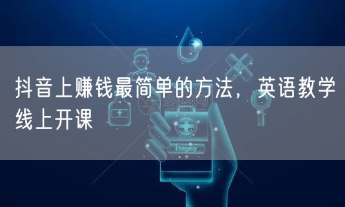 抖音上赚钱最简单的方法，英语教学线上开课