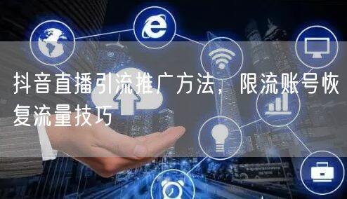 抖音直播引流推广方法，限流账号恢复流量技巧