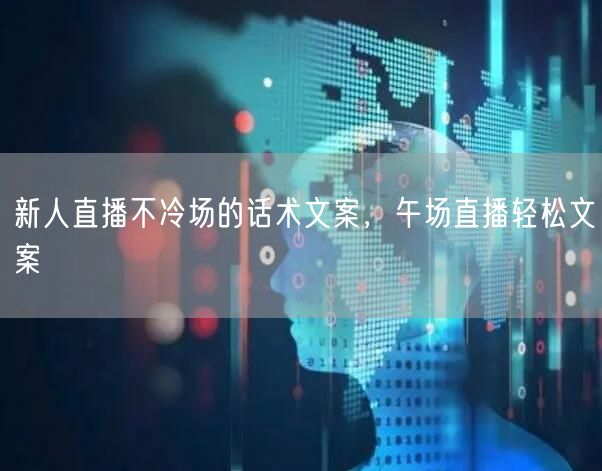 新人直播不冷场的话术文案，午场直播轻松文案
