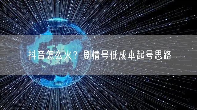抖音怎么火？剧情号低成本起号思路