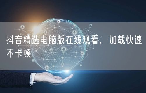 抖音精选电脑版在线观看，加载快速不卡顿