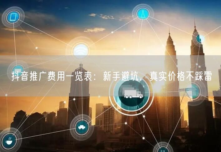 抖音推广费用一览表：新手避坑，真实价格不踩雷