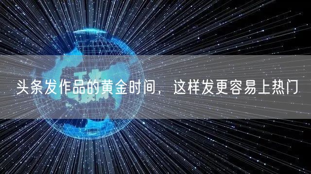 头条发作品的黄金时间，这样发更容易上热门