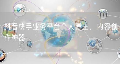 抖音快手业务平台个人博主，内容创作神器