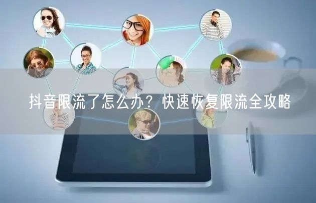 抖音限流了怎么办？快速恢复限流全攻略