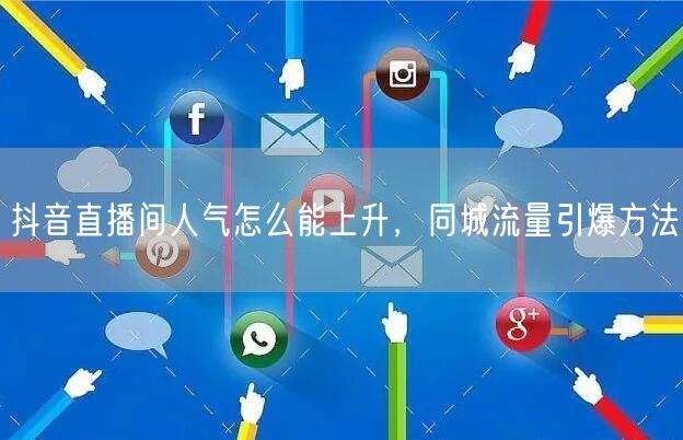 抖音直播间人气怎么能上升，同城流量引爆方法