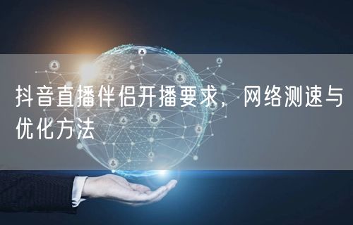 抖音直播伴侣开播要求，网络测速与优化方法
