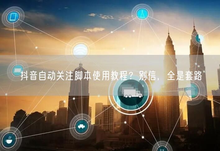 抖音自动关注脚本使用教程？别信，全是套路