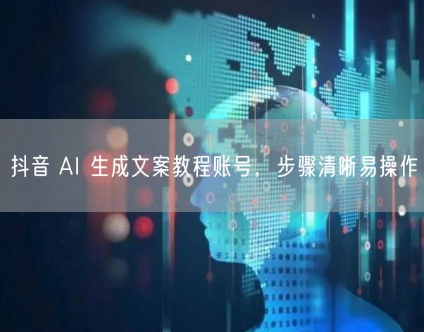 抖音 AI 生成文案教程账号，步骤清晰易操作