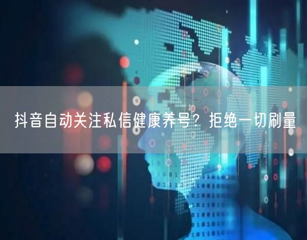 抖音自动关注私信健康养号？拒绝一切刷量