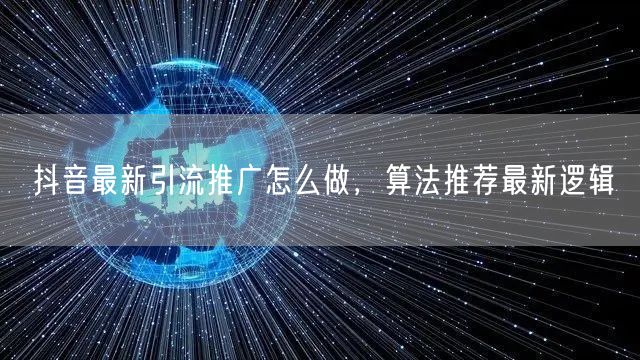 抖音最新引流推广怎么做，算法推荐最新逻辑