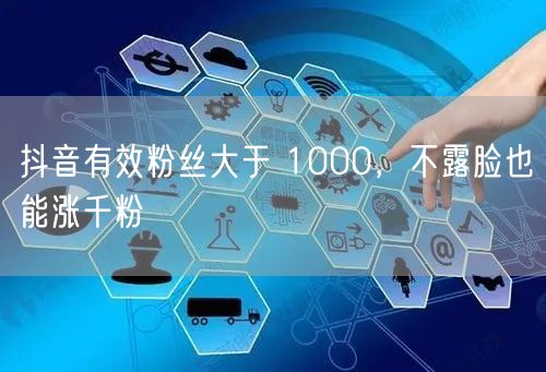 抖音有效粉丝大于 1000，不露脸也能涨千粉