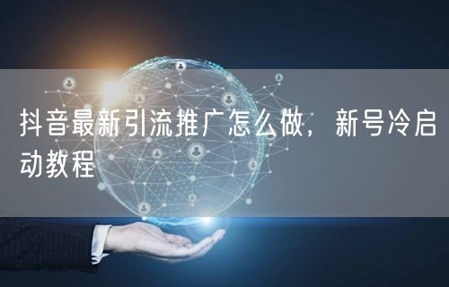 抖音最新引流推广怎么做，新号冷启动教程