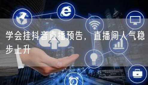 学会挂抖音直播预告，直播间人气稳步上升