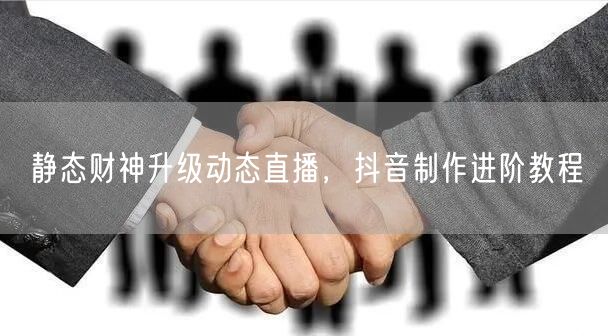 静态财神升级动态直播，抖音制作进阶教程