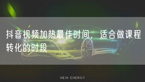 抖音视频加热最佳时间，适合做课程转化的时段
