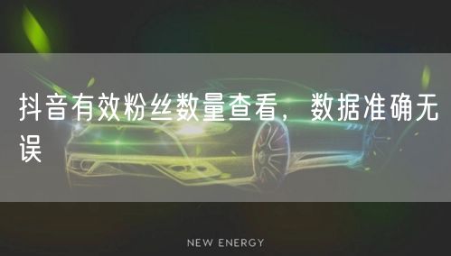 抖音有效粉丝数量查看，数据准确无误