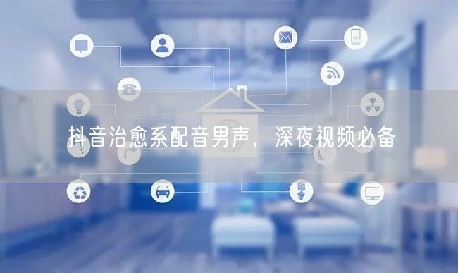 抖音治愈系配音男声，深夜视频必备