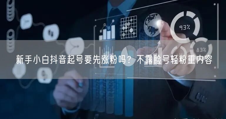 新手小白抖音起号要先涨粉吗？不露脸号轻粉重内容
